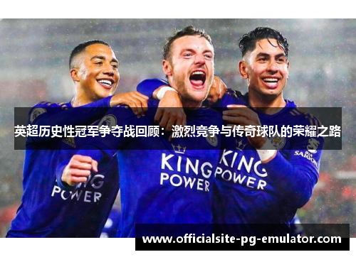 英超历史性冠军争夺战回顾：激烈竞争与传奇球队的荣耀之路