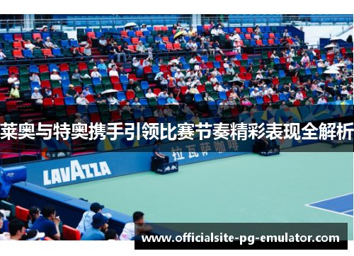 莱奥与特奥携手引领比赛节奏精彩表现全解析 莱奥与特奥携手引领比赛节奏精彩表现全解析