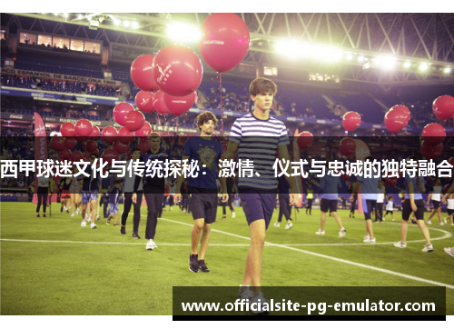 西甲球迷文化与传统探秘:激情、仪式与忠诚的独特融合 西甲球迷文化与传统探秘:激情、仪式与忠诚的独特融合