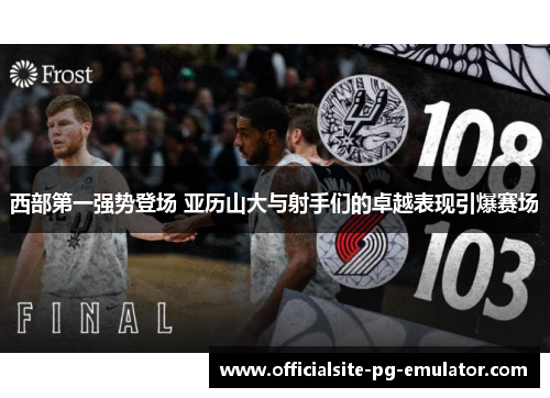 西部第一强势登场 亚历山大与射手们的卓越表现引爆赛场 西部第一强势登场 亚历山大与射手们的卓越表现引爆赛场