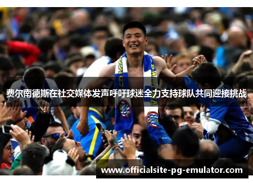 费尔南德斯在社交媒体发声呼吁球迷全力支持球队共同迎接挑战 费尔南德斯在社交媒体发声呼吁球迷全力支持球队共同迎接挑战