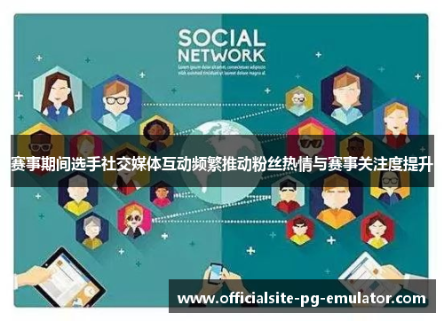 赛事期间选手社交媒体互动频繁推动粉丝热情与赛事关注度提升 赛事期间选手社交媒体互动频繁推动粉丝热情与赛事关注度提升