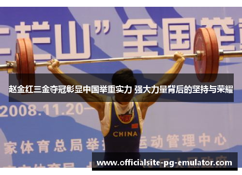 赵金红三金夺冠彰显中国举重实力 强大力量背后的坚持与荣耀 赵金红三金夺冠彰显中国举重实力 强大力量背后的坚持与荣耀