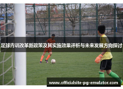 足球青训改革新政策及其实施效果评析与未来发展方向探讨 足球青训改革新政策及其实施效果评析与未来发展方向探讨