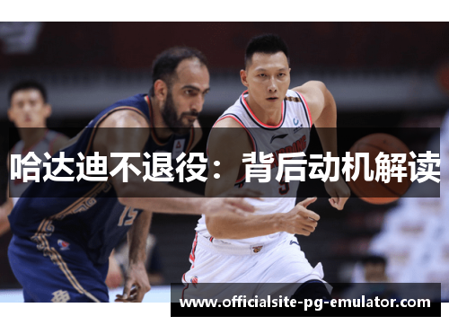 哈达迪不退役:背后动机解读 哈达迪不退役:背后动机解读