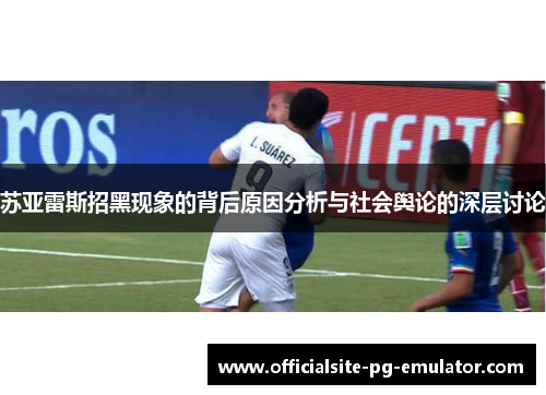 苏亚雷斯招黑现象的背后原因分析与社会舆论的深层讨论