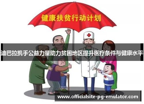 迪巴拉携手公益力量助力贫困地区提升医疗条件与健康水平