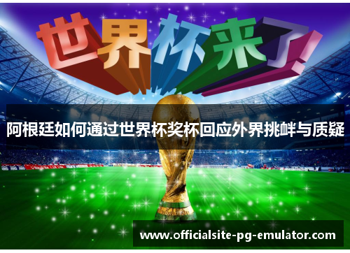 阿根廷如何通过世界杯奖杯回应外界挑衅与质疑