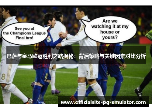 巴萨与皇马欧冠胜利之路揭秘:背后策略与关键因素对比分析 巴萨与皇马欧冠胜利之路揭秘:背后策略与关键因素对比分析