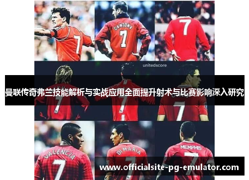 曼联传奇弗兰技能解析与实战应用全面提升射术与比赛影响深入研究 曼联传奇弗兰技能解析与实战应用全面提升射术与比赛影响深入研究
