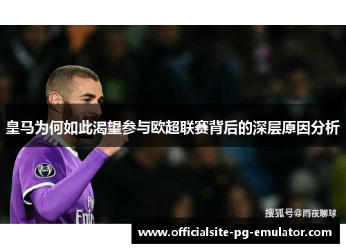 皇马为何如此渴望参与欧超联赛背后的深层原因分析 皇马为何如此渴望参与欧超联赛背后的深层原因分析