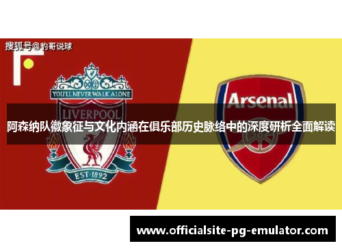 阿森纳队徽象征与文化内涵在俱乐部历史脉络中的深度研析全面解读