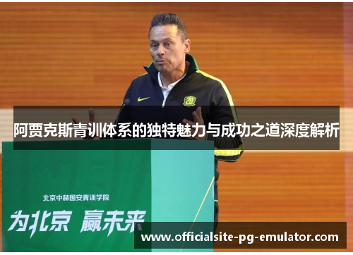阿贾克斯青训体系的独特魅力与成功之道深度解析