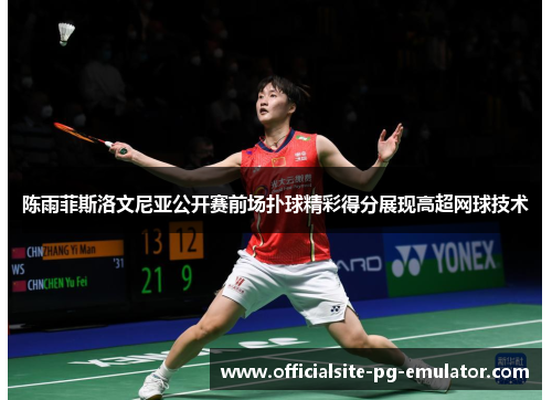 陈雨菲斯洛文尼亚公开赛前场扑球精彩得分展现高超网球技术