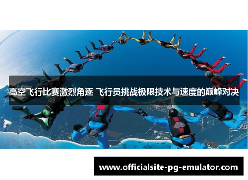 高空飞行比赛激烈角逐 飞行员挑战极限技术与速度的巅峰对决 高空飞行比赛激烈角逐 飞行员挑战极限技术与速度的巅峰对决