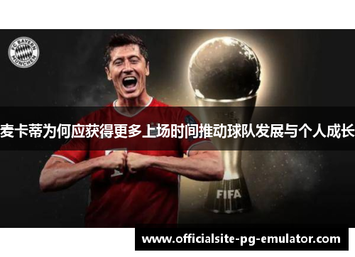 麦卡蒂为何应获得更多上场时间推动球队发展与个人成长 麦卡蒂为何应获得更多上场时间推动球队发展与个人成长
