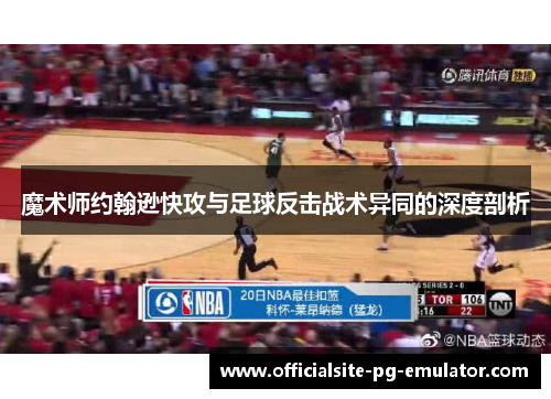 魔术师约翰逊快攻与足球反击战术异同的深度剖析