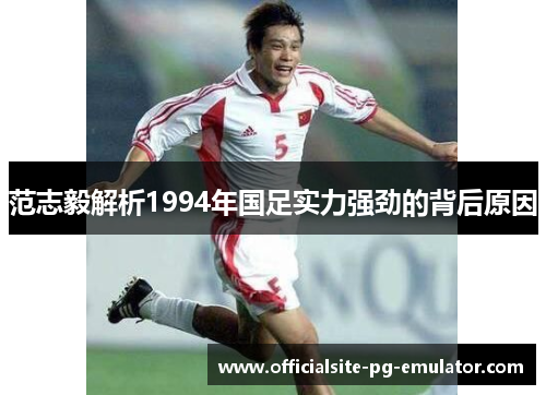 范志毅解析1994年国足实力强劲的背后原因