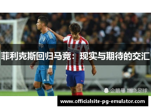 菲利克斯回归马竞：现实与期待的交汇