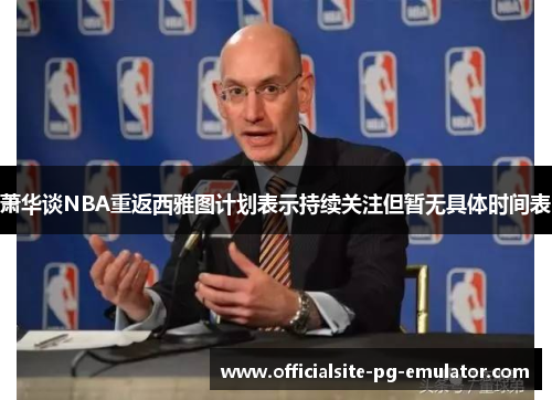 萧华谈NBA重返西雅图计划表示持续关注但暂无具体时间表
