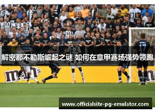 解密那不勒斯崛起之谜 如何在意甲赛场强势领跑