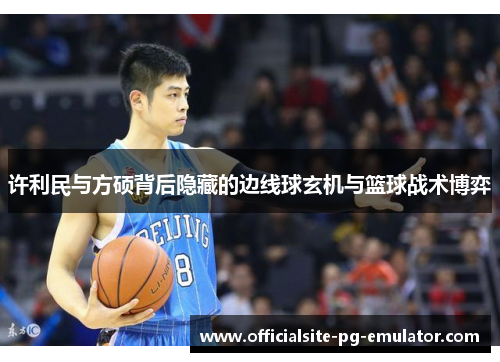 许利民与方硕背后隐藏的边线球玄机与篮球战术博弈