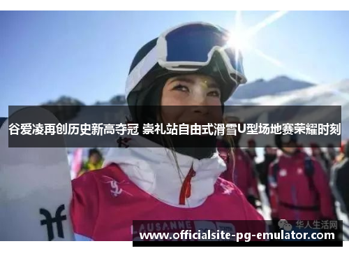 谷爱凌再创历史新高夺冠 崇礼站自由式滑雪U型场地赛荣耀时刻
