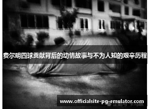 费尔明四球贡献背后的动情故事与不为人知的艰辛历程