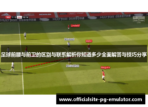 足球前腰与前卫的区别与联系解析你知道多少全面解答与技巧分享