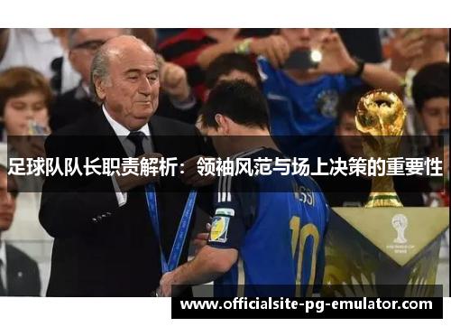 足球队队长职责解析:领袖风范与场上决策的重要性 足球队队长职责解析:领袖风范与场上决策的重要性
