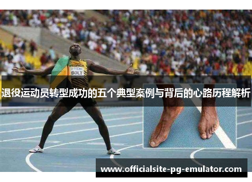 退役运动员转型成功的五个典型案例与背后的心路历程解析