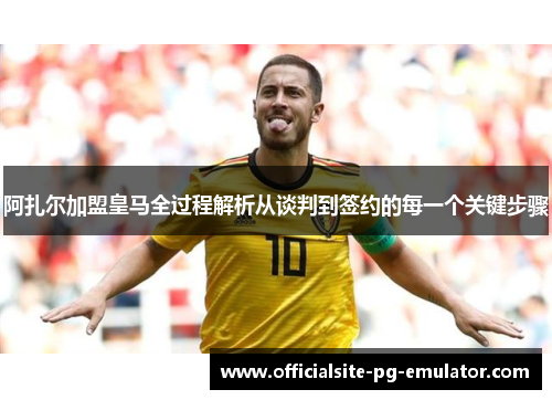 阿扎尔加盟皇马全过程解析从谈判到签约的每一个关键步骤