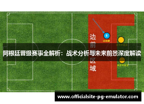 阿根廷晋级赛事全解析:战术分析与未来前景深度解读 阿根廷晋级赛事全解析:战术分析与未来前景深度解读