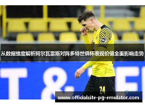 从数据维度解析阿尔瓦雷斯对阵多特世俱杯表现价值全面影响走势 从数据维度解析阿尔瓦雷斯对阵多特世俱杯表现价值全面影响走势