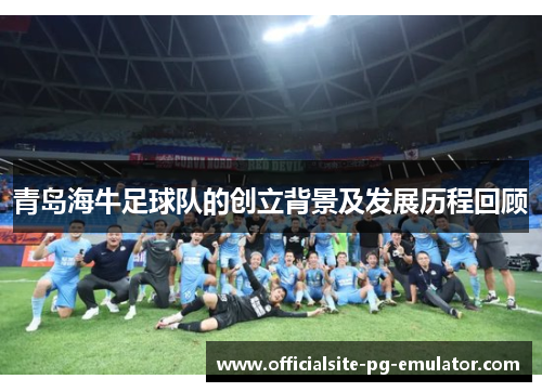 青岛海牛足球队的创立背景及发展历程回顾 青岛海牛足球队的创立背景及发展历程回顾