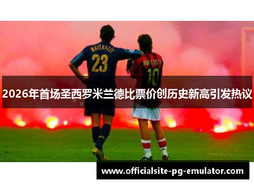 2026年首场圣西罗米兰德比票价创历史新高引发热议
