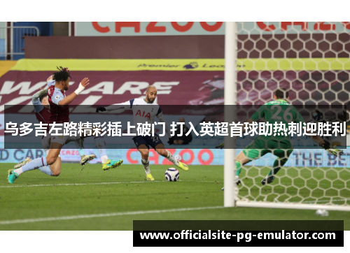 乌多吉左路精彩插上破门 打入英超首球助热刺迎胜利