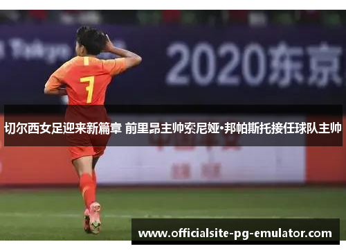 切尔西女足迎来新篇章 前里昂主帅索尼娅·邦帕斯托接任球队主帅