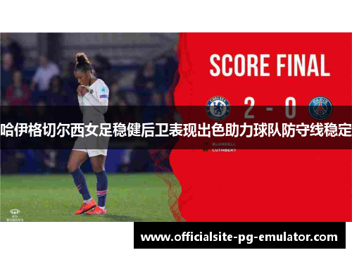 哈伊格切尔西女足稳健后卫表现出色助力球队防守线稳定