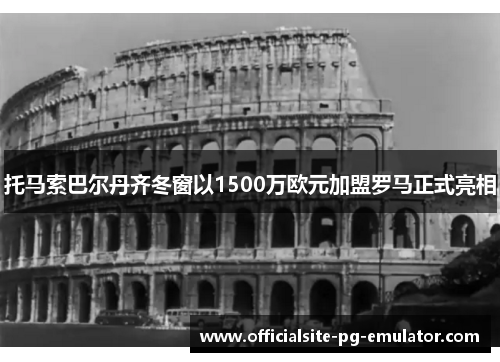 托马索巴尔丹齐冬窗以1500万欧元加盟罗马正式亮相 托马索巴尔丹齐冬窗以1500万欧元加盟罗马正式亮相