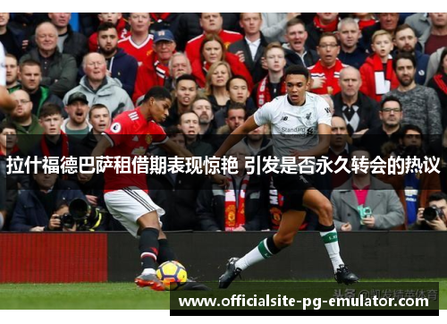 拉什福德巴萨租借期表现惊艳 引发是否永久转会的热议 拉什福德巴萨租借期表现惊艳 引发是否永久转会的热议