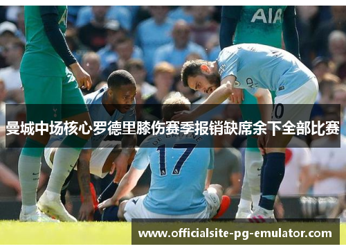 曼城中场核心罗德里膝伤赛季报销缺席余下全部比赛 曼城中场核心罗德里膝伤赛季报销缺席余下全部比赛