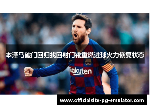 本泽马破门回归找回射门靴重燃进球火力恢复状态 本泽马破门回归找回射门靴重燃进球火力恢复状态