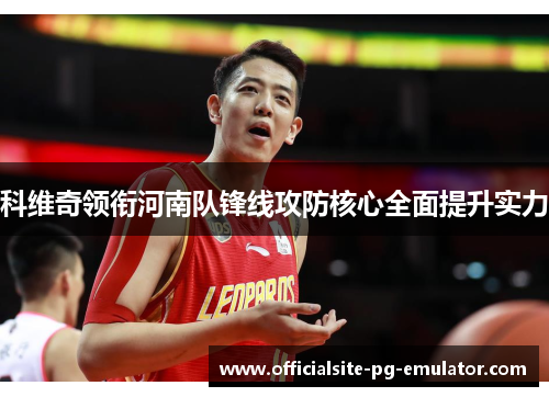 科维奇领衔河南队锋线攻防核心全面提升实力