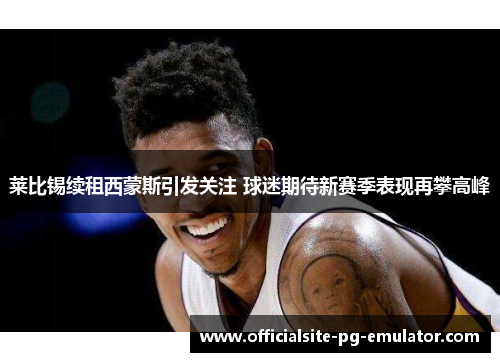 莱比锡续租西蒙斯引发关注 球迷期待新赛季表现再攀高峰