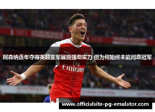 阿森纳连年夺得英超亚军展现强劲实力 但为何始终未能问鼎冠军