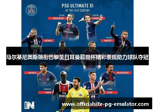 马尔基尼奥斯领衔巴黎圣日耳曼超级杯精彩表现助力球队夺冠