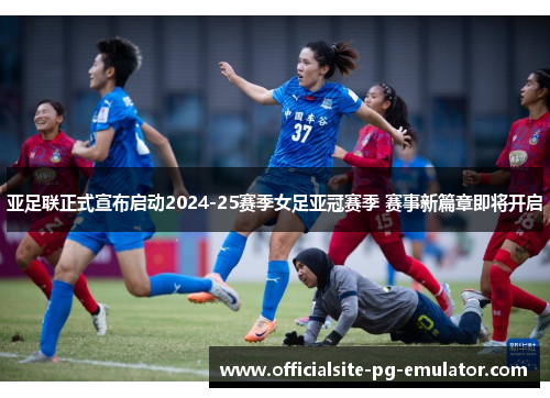 亚足联正式宣布启动2024-25赛季女足亚冠赛季 赛事新篇章即将开启