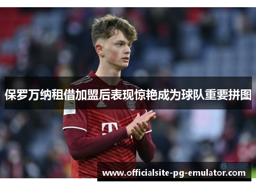 保罗万纳租借加盟后表现惊艳成为球队重要拼图