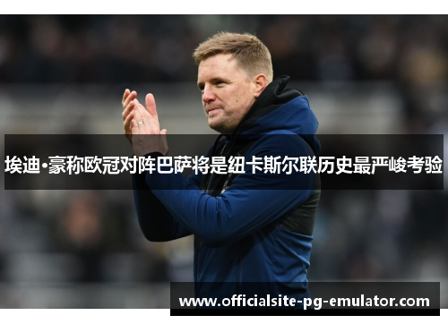 埃迪·豪称欧冠对阵巴萨将是纽卡斯尔联历史最严峻考验